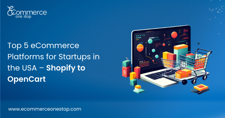 Top 5 eCommerce Platforms for Startups in the USA – Shopify to OpenCart