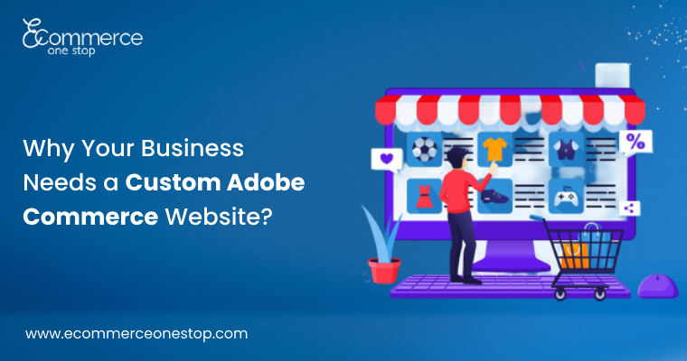 Why Your Business Needs a Custom Adobe Commerce Website?