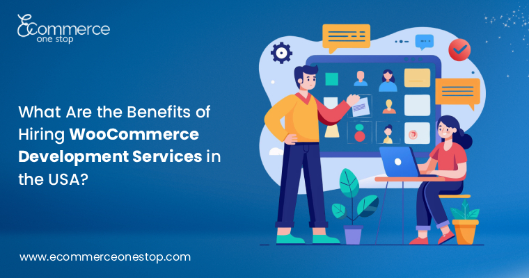 What Are the Benefits of Hiring WooCommerce Development Services in the USA?
