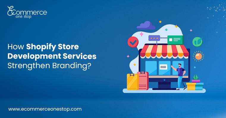 How Shopify Store Development Services Strengthen Branding and Store Functionality?