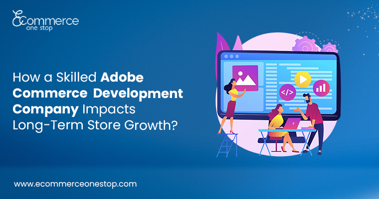 how-a-skilled-adobe-commerce-development-company-impacts-long-term-store-growth