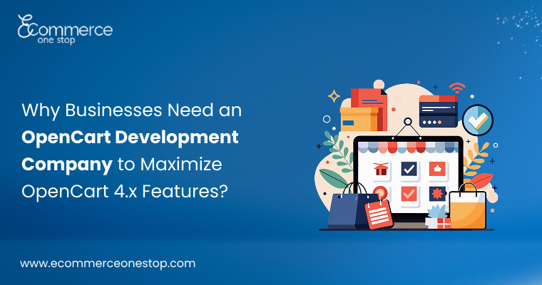 Why Do Businesses Need an OpenCart Development Company to Maximize OpenCart 4.x Features?