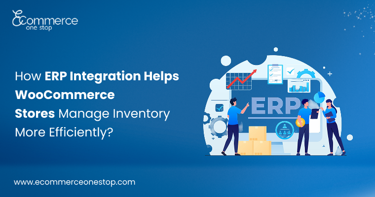 How ERP Integration Helps WooCommerce Stores Manage Inventory More Efficiently?