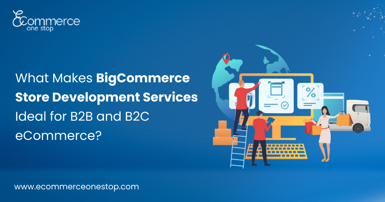 What Makes BigCommerce Store Development Services Ideal for B2B and B2C eCommerce