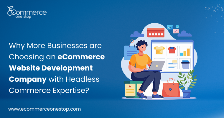 Why More Businesses Are Choosing an eCommerce Website Development Company with Headless Commerce Expertise
